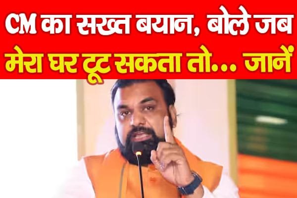 CM का सख्त बयान, बोले जब मेरा घर टूट सकता तो…