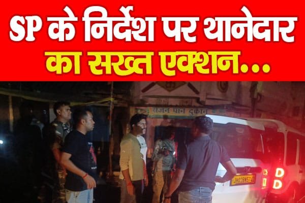 SP के निर्देश पर थानेदार का सख्त एक्शन…