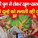 DJ की धुन से लेकर खू’न-खराबे तक, बिदके दूल्हे को मनाती रही दुल्हन, फिर…