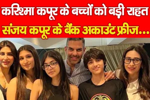 करिश्मा कपूर के बच्चों को बड़ी राहत, संजय कपूर के बैंक अकाउंट फ्रीज…