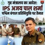 गृह मंत्रालय का आदेश: IPS अजय पाल शर्मा पश्चिम बंगाल प्रतिनियुक्ति पर तैनात…