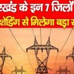 झारखंड के इन 7 जिलों को लोड शेडिंग से मिलेगा बड़ा सुकून…