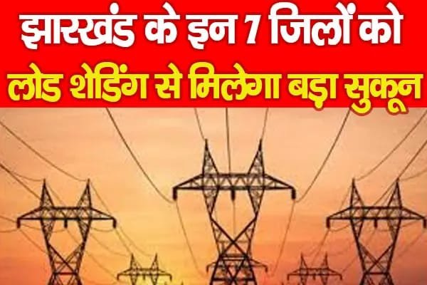 झारखंड के इन 7 जिलों को लोड शेडिंग से मिलेगा बड़ा सुकून…