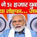 PM ने 51 हजार युवाओं को दिया तोहफा…