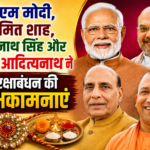 पीएम मोदी, अमित शाह और योगी आदित्यनाथ ने दी रक्षाबंधन की शुभकामनाएं