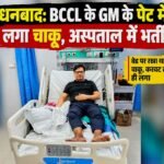 Dhanbad News: BCCL के GM प्रवीण कुमार घायल, सेंट्रल अस्पताल में भर्ती; पुलिस जांच जारी